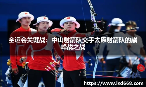全运会关键战：中山射箭队交手太原射箭队的巅峰战之战