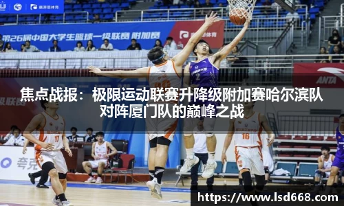 焦点战报：极限运动联赛升降级附加赛哈尔滨队对阵厦门队的巅峰之战