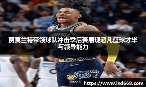 贾莫兰特带领球队冲击季后赛展现超凡篮球才华与领导能力