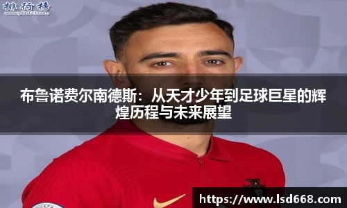 布鲁诺费尔南德斯：从天才少年到足球巨星的辉煌历程与未来展望