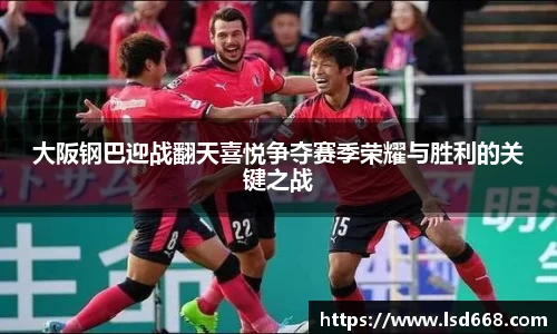 大阪钢巴迎战翻天喜悦争夺赛季荣耀与胜利的关键之战
